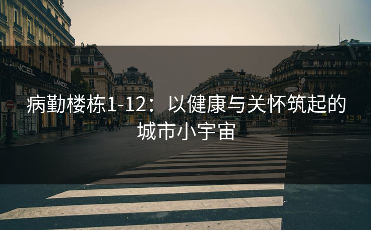 病勤楼栋1-12：以健康与关怀筑起的城市小宇宙