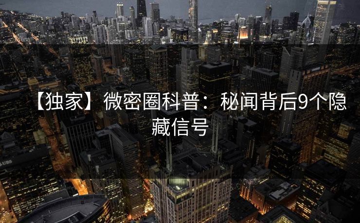 【独家】微密圈科普：秘闻背后9个隐藏信号
