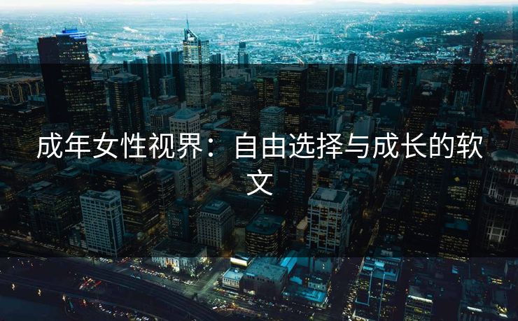 成年女性视界：自由选择与成长的软文