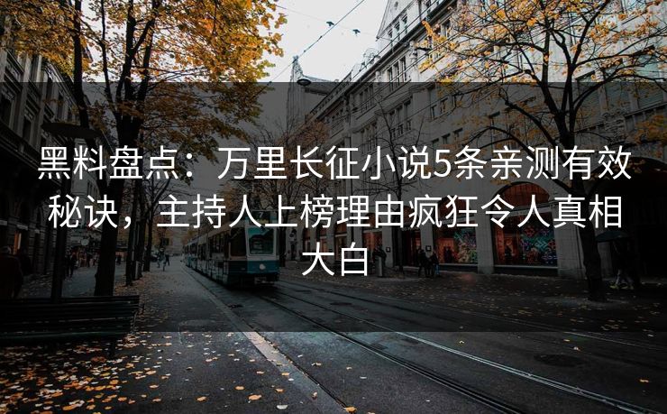 黑料盘点：万里长征小说5条亲测有效秘诀，主持人上榜理由疯狂令人真相大白