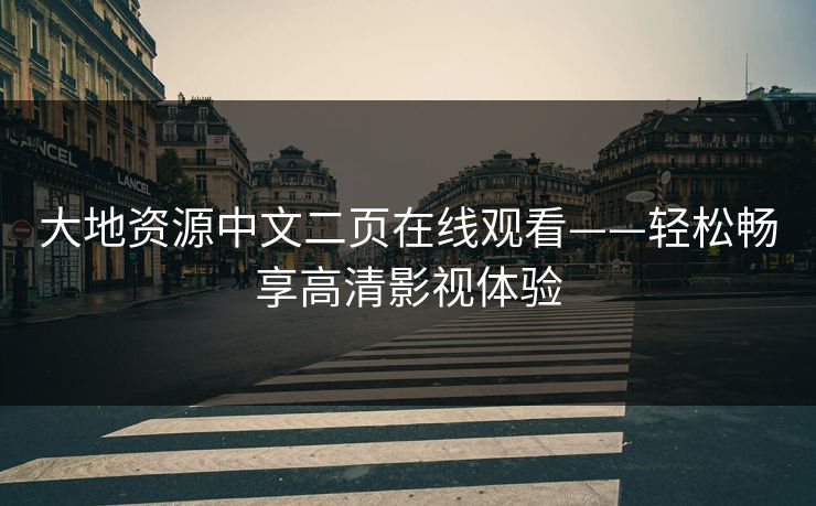 大地资源中文二页在线观看——轻松畅享高清影视体验