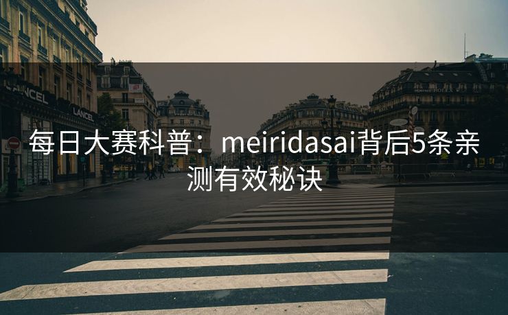 每日大赛科普：meiridasai背后5条亲测有效秘诀