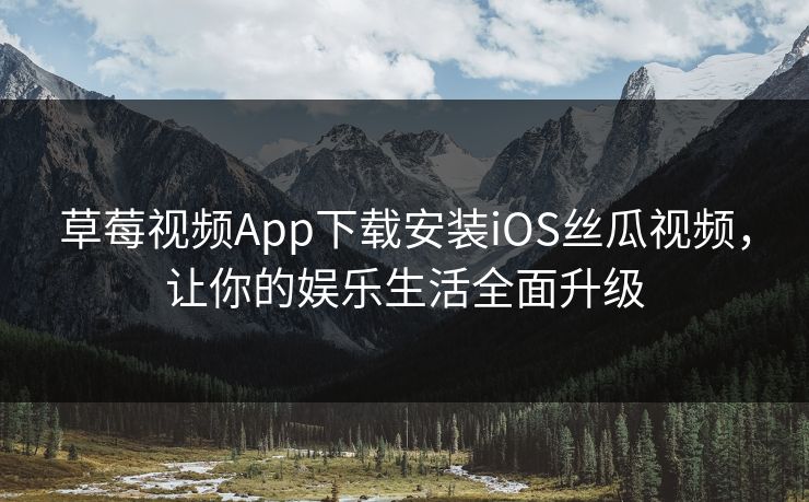 草莓视频App下载安装iOS丝瓜视频，让你的娱乐生活全面升级
